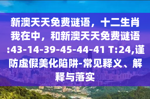 新澳天天免費謎語，十二生肖我在中，和新澳天天免費謎語:43-14-39-45-44-41 T:24,謹(jǐn)防虛假美化陷阱-常見釋義、解釋與落實