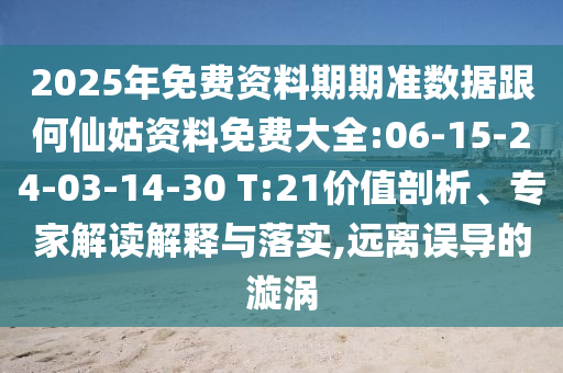 2025年免費資料期期準(zhǔn)數(shù)據(jù)跟何仙姑資料免費大全:06-15-24-03-14-30 T:21價值剖析、專家解讀解釋與落實,遠(yuǎn)離誤導(dǎo)的漩渦