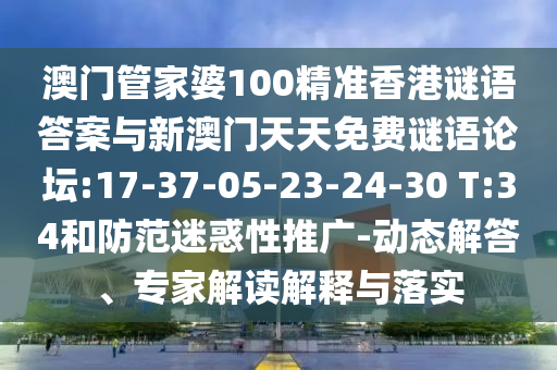 澳門管家婆100精準香港謎語答案與新澳門天天免費謎語論壇:17-37-05-23-24-30 T:34和防范迷惑性推廣-動態(tài)解答、專家解讀解釋與落實